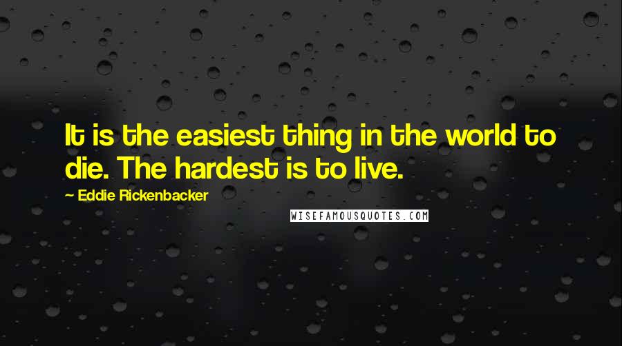 Eddie Rickenbacker quotes: It is the easiest thing in the world to die. The hardest is to live.