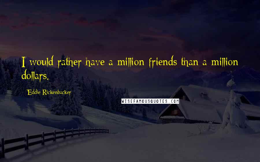 Eddie Rickenbacker quotes: I would rather have a million friends than a million dollars.