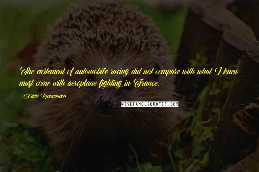 Eddie Rickenbacker quotes: The excitement of automobile racing did not compare with what I knew must come with aeroplane fighting in France.