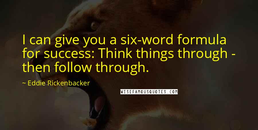 Eddie Rickenbacker quotes: I can give you a six-word formula for success: Think things through - then follow through.