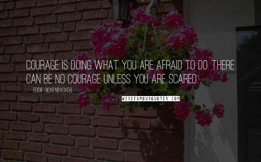 Eddie Rickenbacker quotes: Courage is doing what you are afraid to do. There can be no courage unless you are scared.