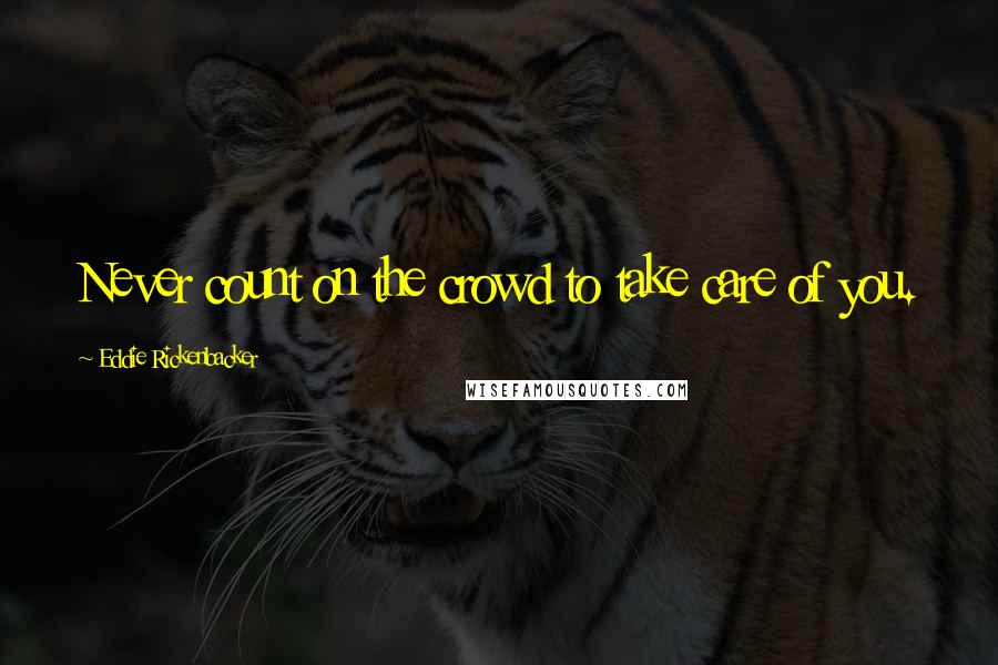 Eddie Rickenbacker quotes: Never count on the crowd to take care of you.