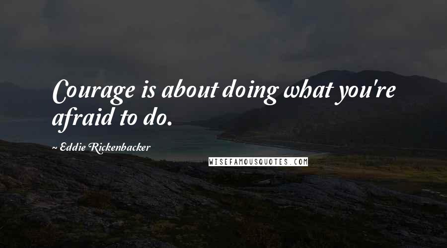Eddie Rickenbacker quotes: Courage is about doing what you're afraid to do.