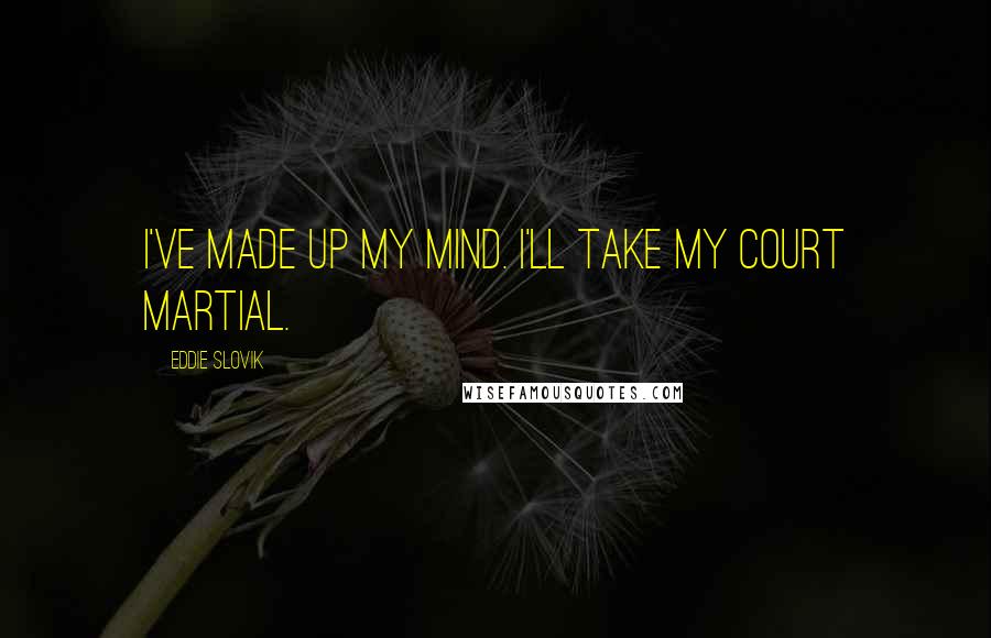 Eddie Slovik quotes: I've made up my mind. I'll take my court martial.