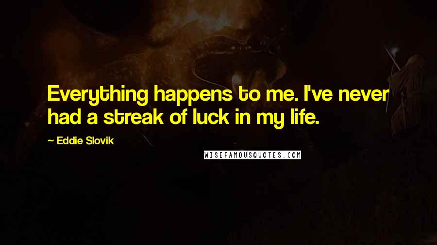 Eddie Slovik quotes: Everything happens to me. I've never had a streak of luck in my life.