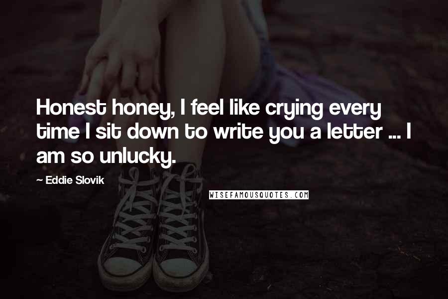 Eddie Slovik quotes: Honest honey, I feel like crying every time I sit down to write you a letter ... I am so unlucky.