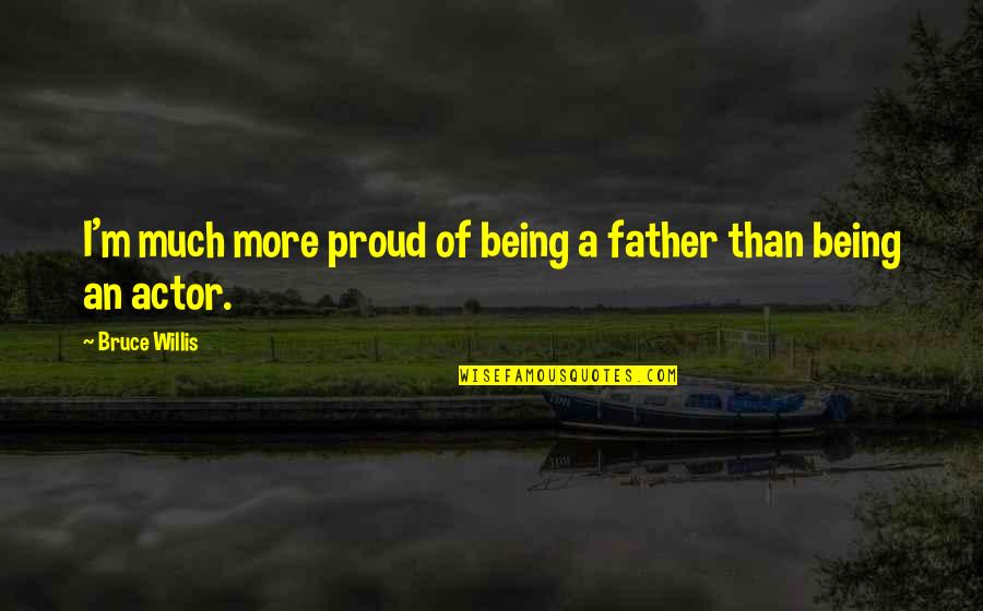 Eddie Sweat Quotes By Bruce Willis: I'm much more proud of being a father Eddie Sweat Quotes By Bruce Willis: I'm much more proud of being a father