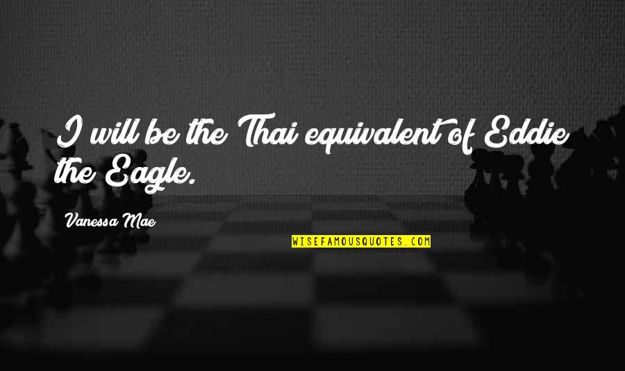 Eddie The Eagle Quotes By Vanessa Mae: I will be the Thai equivalent of Eddie Eddie The Eagle Quotes By Vanessa Mae: I will be the Thai equivalent of Eddie