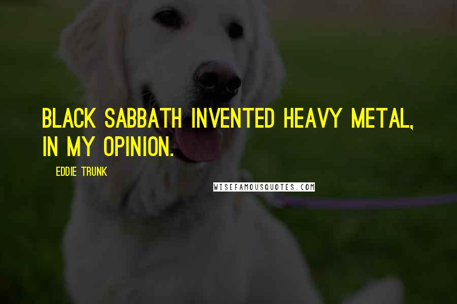 Eddie Trunk quotes: Black Sabbath invented heavy metal, in my opinion.