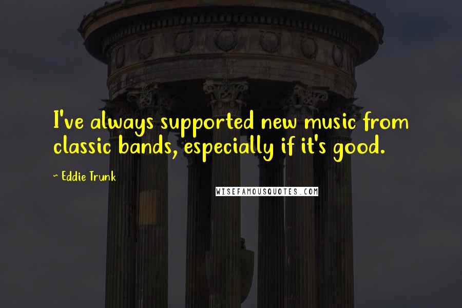 Eddie Trunk quotes: I've always supported new music from classic bands, especially if it's good.