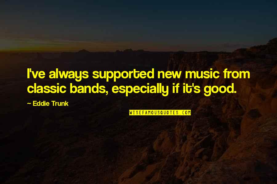 Eddie Trunk Quotes By Eddie Trunk: I've always supported new music from classic bands,