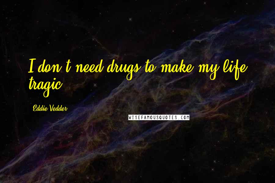 Eddie Vedder quotes: I don't need drugs to make my life tragic.