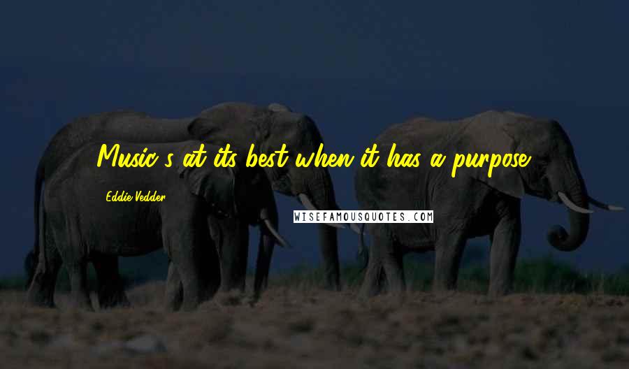 Eddie Vedder quotes: Music's at its best when it has a purpose.