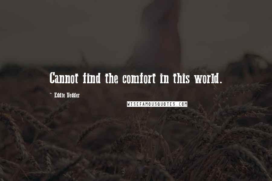 Eddie Vedder quotes: Cannot find the comfort in this world.