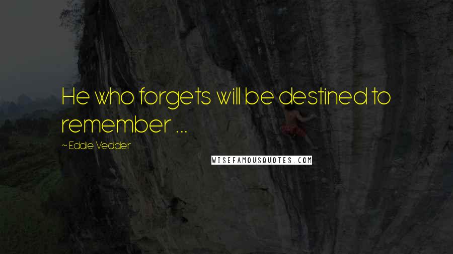 Eddie Vedder quotes: He who forgets will be destined to remember ...