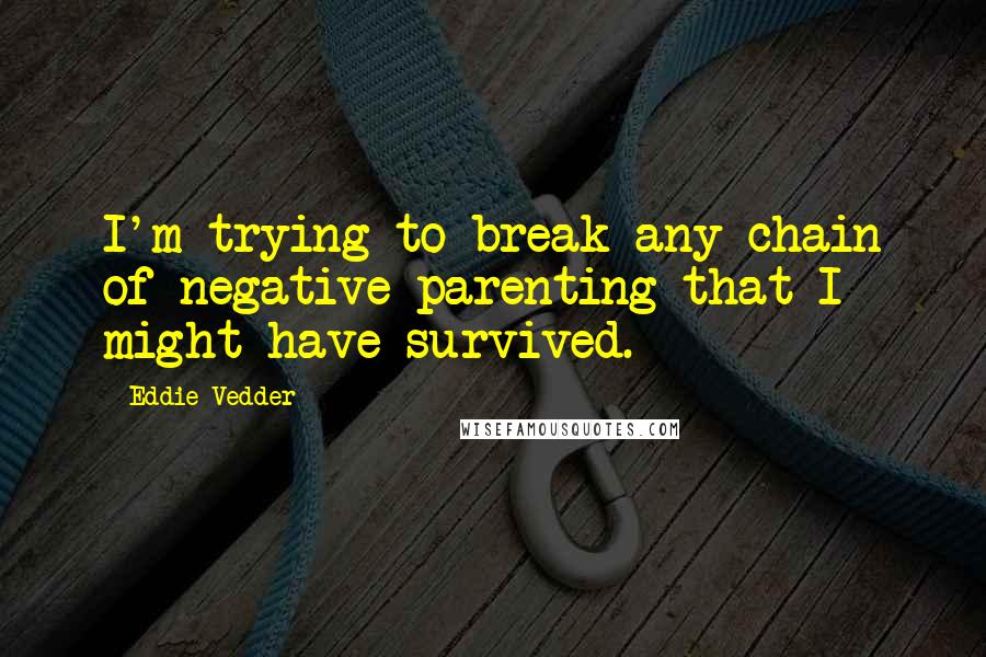 Eddie Vedder quotes: I'm trying to break any chain of negative parenting that I might have survived.