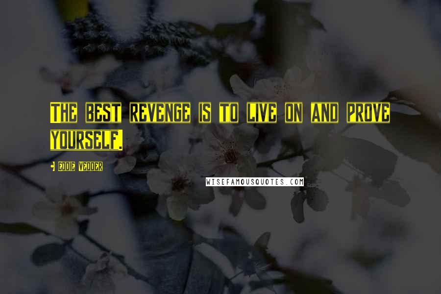 Eddie Vedder quotes: The best revenge is to live on and prove yourself.