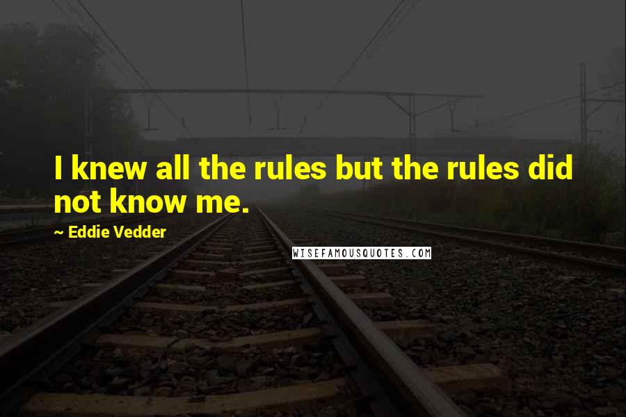 Eddie Vedder quotes: I knew all the rules but the rules did not know me.