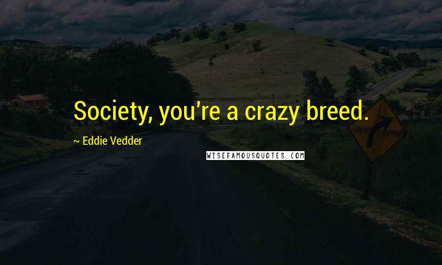 Eddie Vedder quotes: Society, you're a crazy breed.