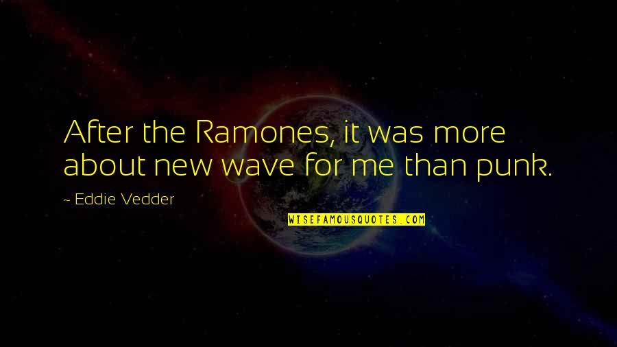 Eddie Vedder Quotes By Eddie Vedder: After the Ramones, it was more about new