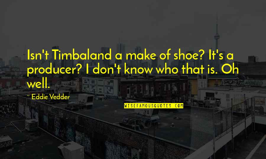 Eddie Vedder Quotes By Eddie Vedder: Isn't Timbaland a make of shoe? It's a