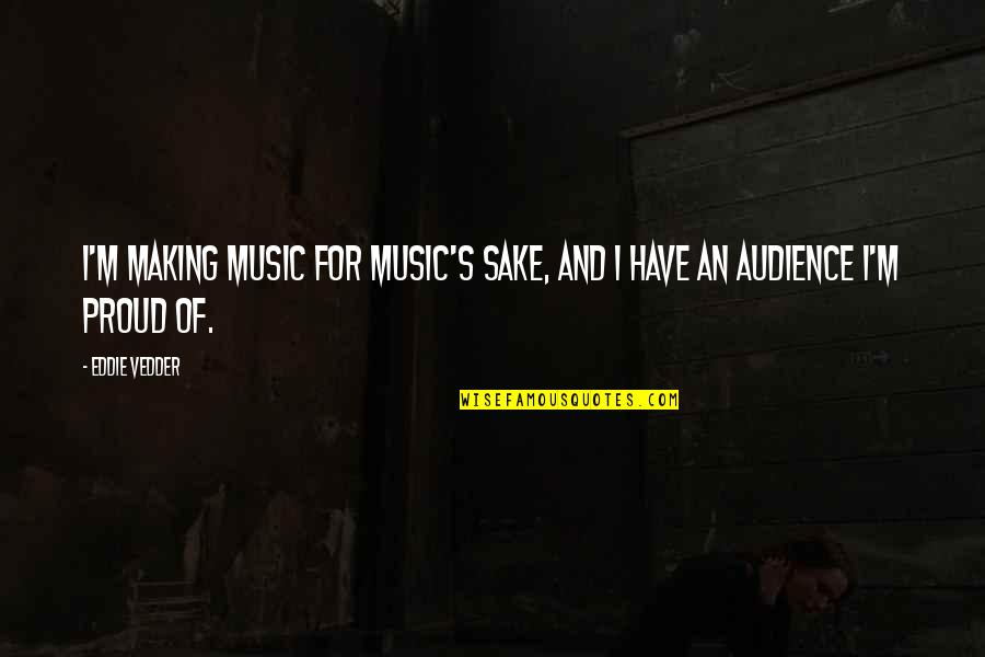 Eddie Vedder Quotes By Eddie Vedder: I'm making music for music's sake, and I