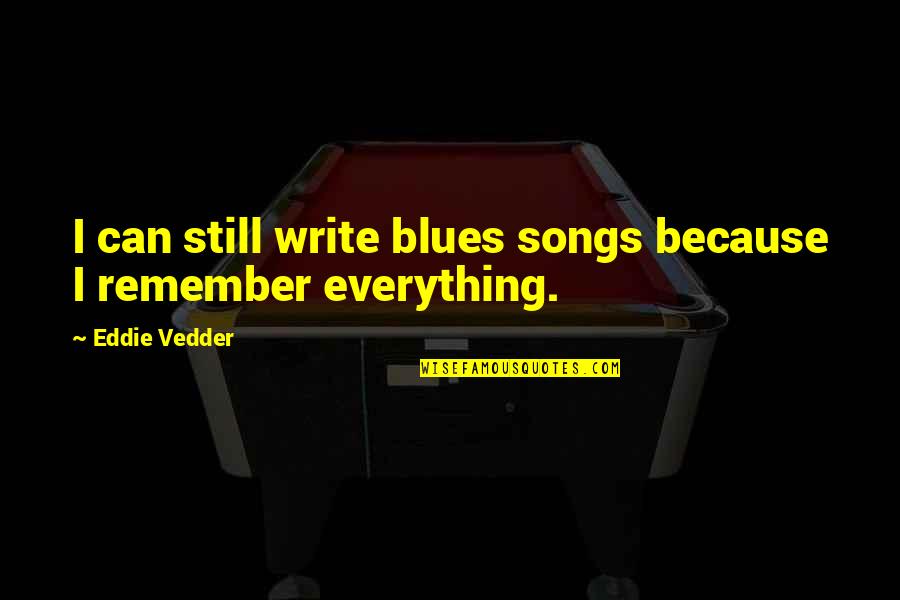 Eddie Vedder Quotes By Eddie Vedder: I can still write blues songs because I