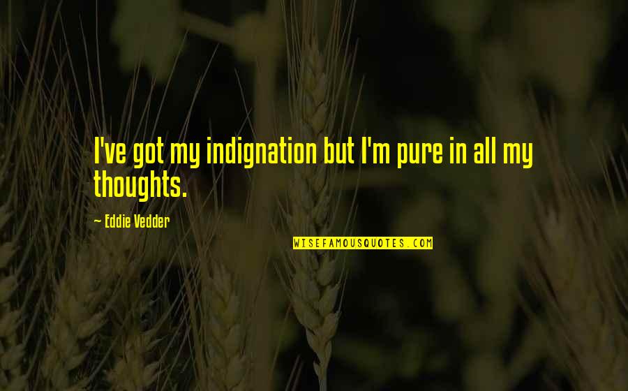 Eddie Vedder Quotes By Eddie Vedder: I've got my indignation but I'm pure in