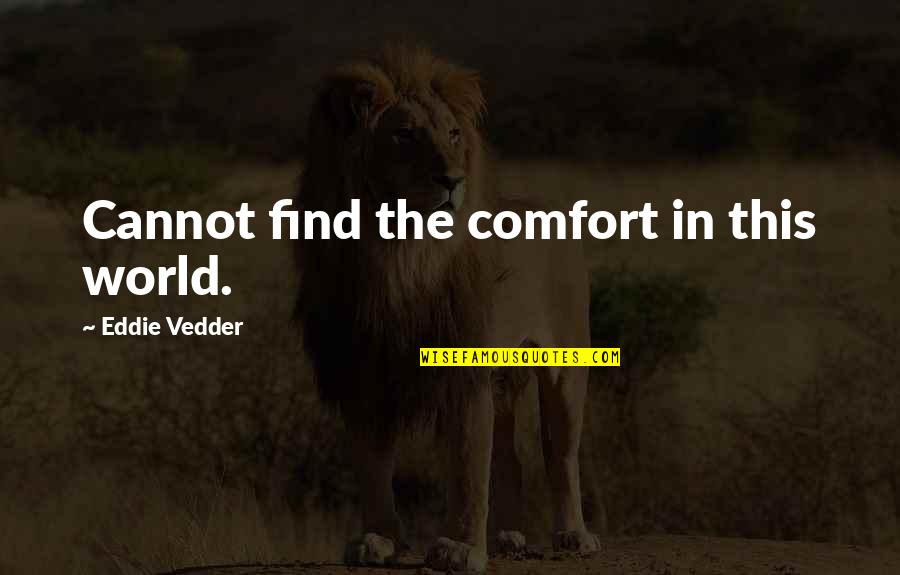 Eddie Vedder Quotes By Eddie Vedder: Cannot find the comfort in this world.