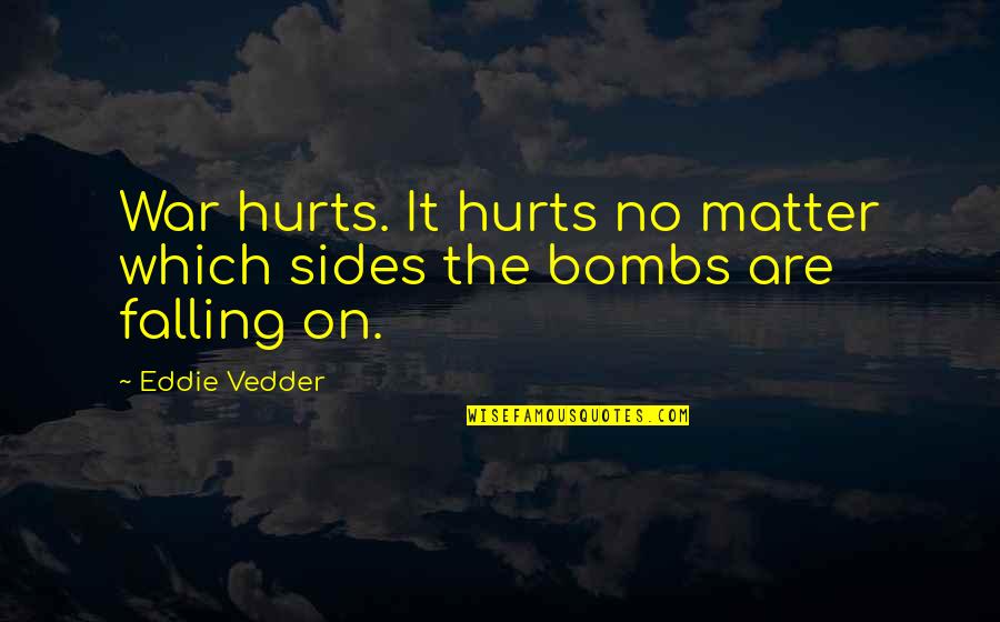 Eddie Vedder Quotes By Eddie Vedder: War hurts. It hurts no matter which sides