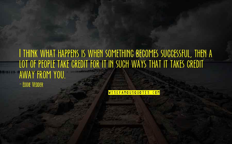 Eddie Vedder Quotes By Eddie Vedder: I think what happens is when something becomes