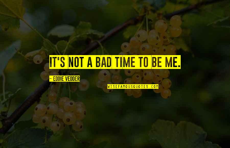 Eddie Vedder Quotes By Eddie Vedder: It's not a bad time to be me.