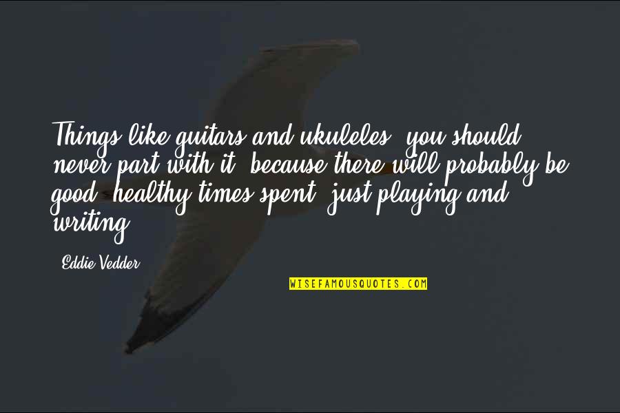 Eddie Vedder Quotes By Eddie Vedder: Things like guitars and ukuleles, you should never