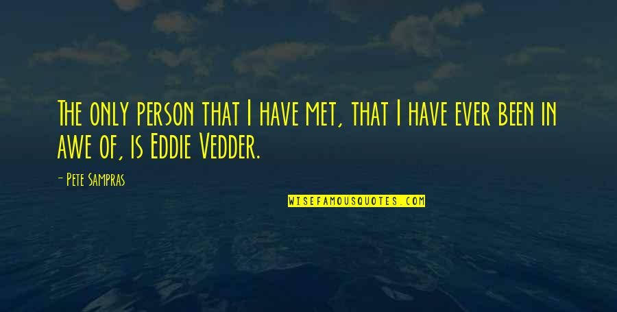 Eddie Vedder Quotes By Pete Sampras: The only person that I have met, that