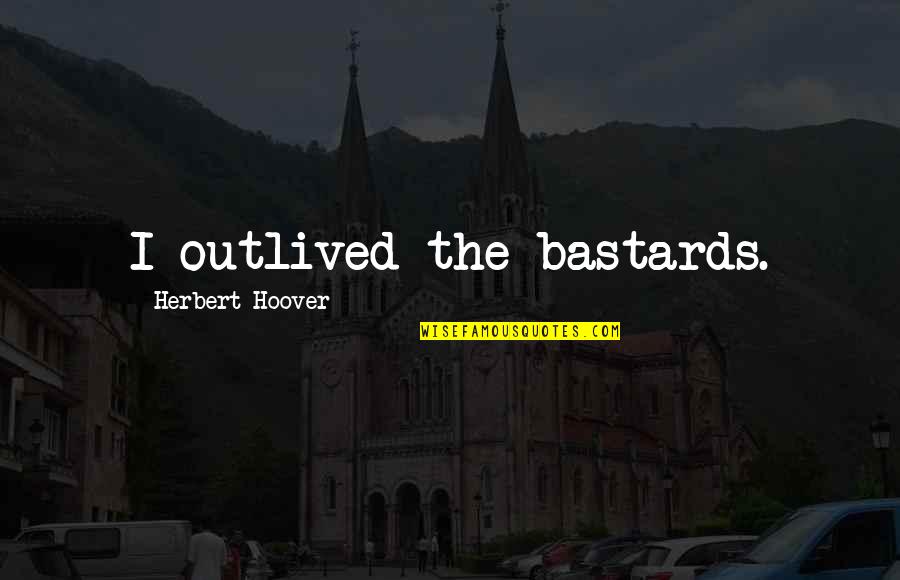 Eddied Quotes By Herbert Hoover: I outlived the bastards. Eddied Quotes By Herbert Hoover: I outlived the bastards.