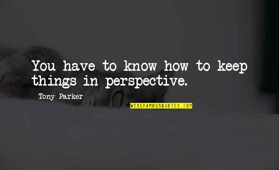 Eddine Belmahdi Quotes By Tony Parker: You have to know how to keep things Eddine Belmahdi Quotes By Tony Parker: You have to know how to keep things