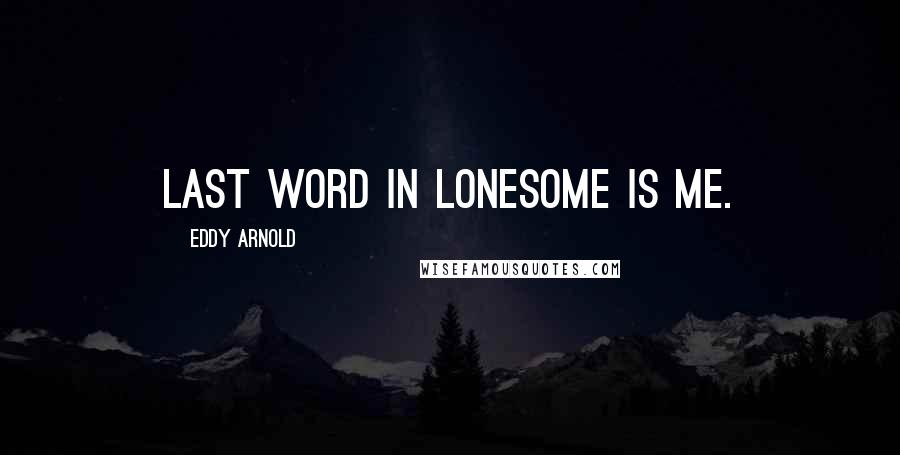 Eddy Arnold quotes: Last word in lonesome is me.