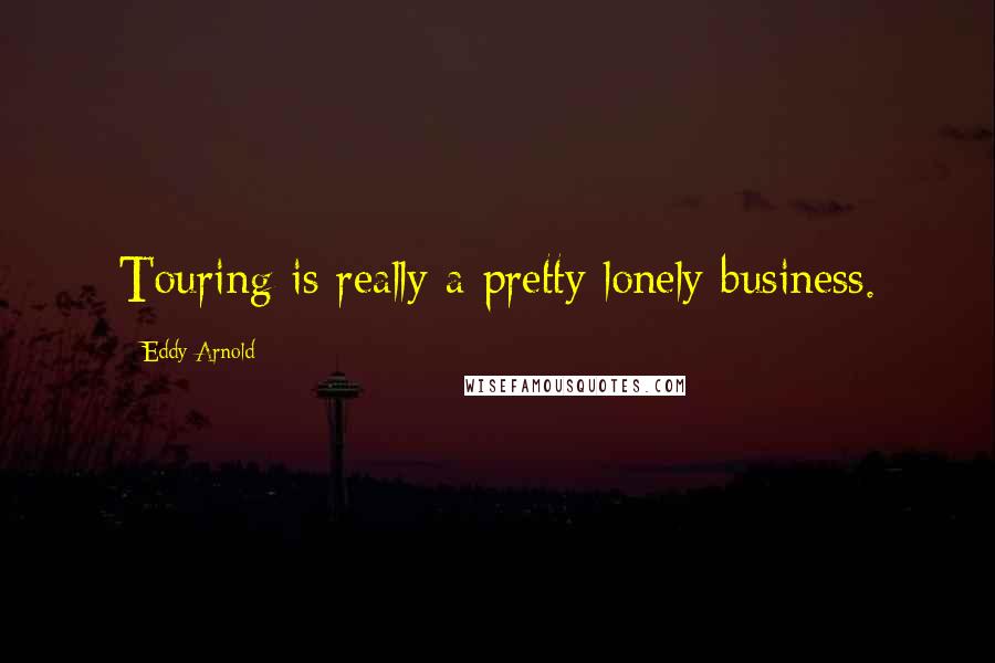 Eddy Arnold quotes: Touring is really a pretty lonely business.