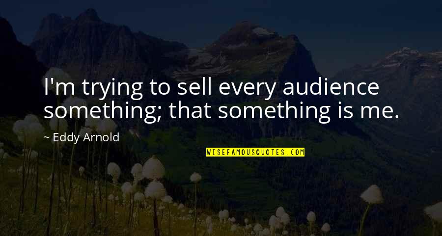 Eddy Arnold Quotes By Eddy Arnold: I'm trying to sell every audience something; that
