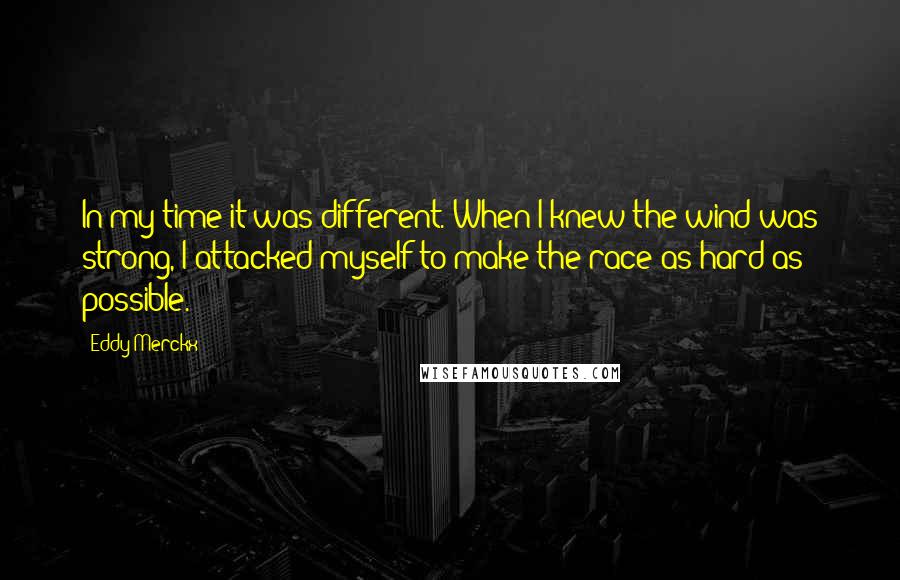 Eddy Merckx quotes: In my time it was different. When I knew the wind was strong, I attacked myself to make the race as hard as possible.