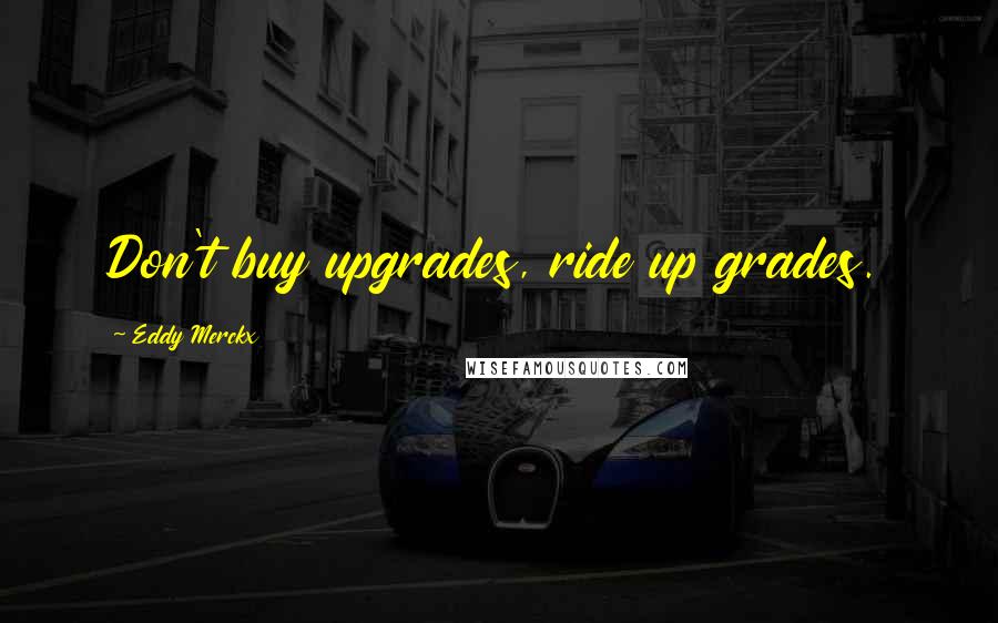 Eddy Merckx quotes: Don't buy upgrades, ride up grades.