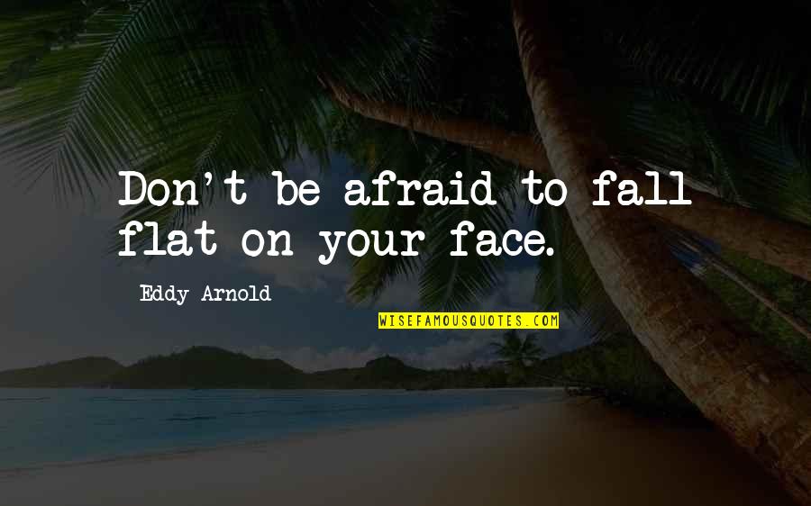 Eddy Quotes By Eddy Arnold: Don't be afraid to fall flat on your
