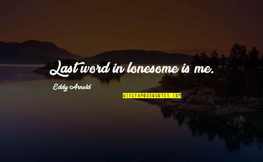 Eddy Quotes By Eddy Arnold: Last word in lonesome is me. Eddy Quotes By Eddy Arnold: Last word in lonesome is me.