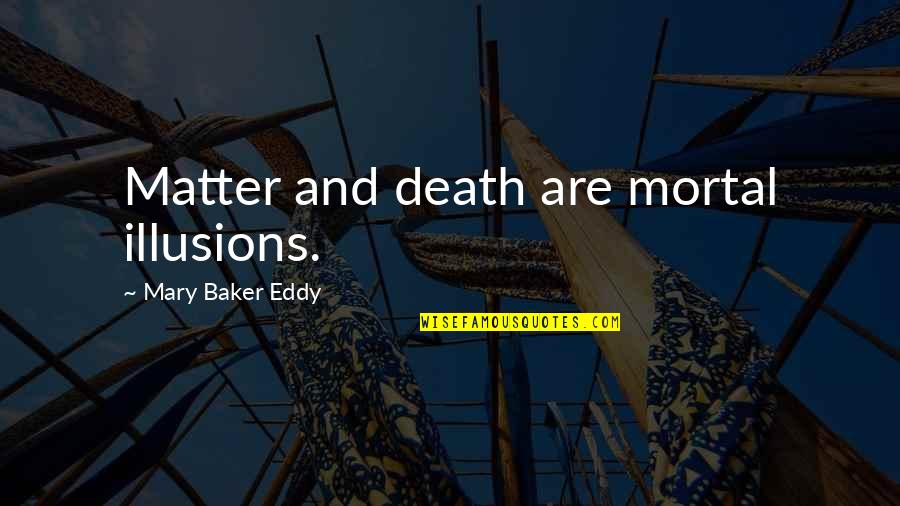 Eddy Quotes By Mary Baker Eddy: Matter and death are mortal illusions.