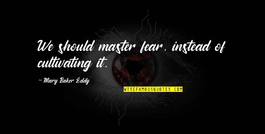 Eddy Quotes By Mary Baker Eddy: We should master fear, instead of cultivating it.