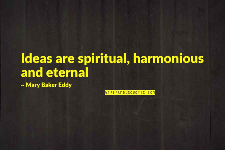 Eddy Quotes By Mary Baker Eddy: Ideas are spiritual, harmonious and eternal