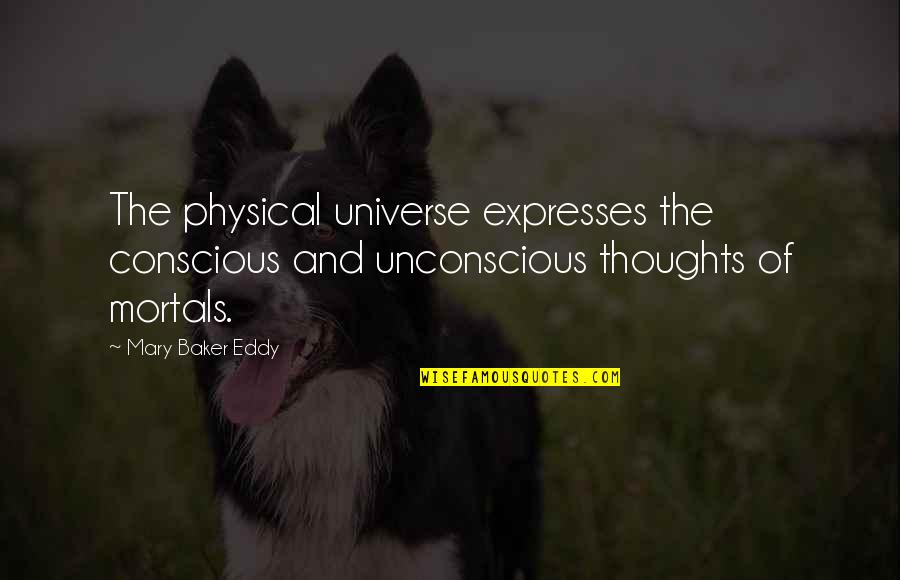 Eddy Quotes By Mary Baker Eddy: The physical universe expresses the conscious and unconscious