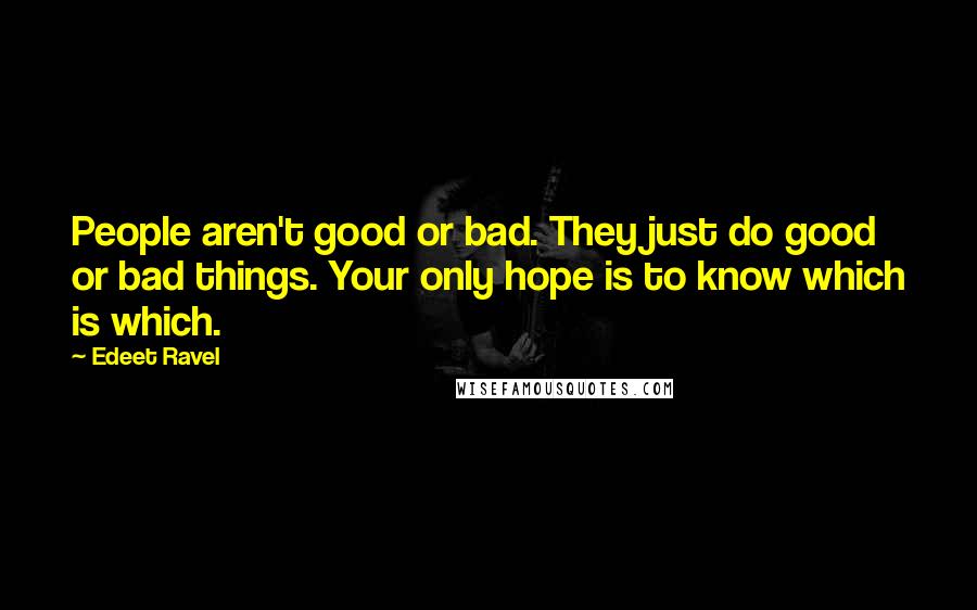 Edeet Ravel quotes: People aren't good or bad. They just do good or bad things. Your only hope is to know which is which.