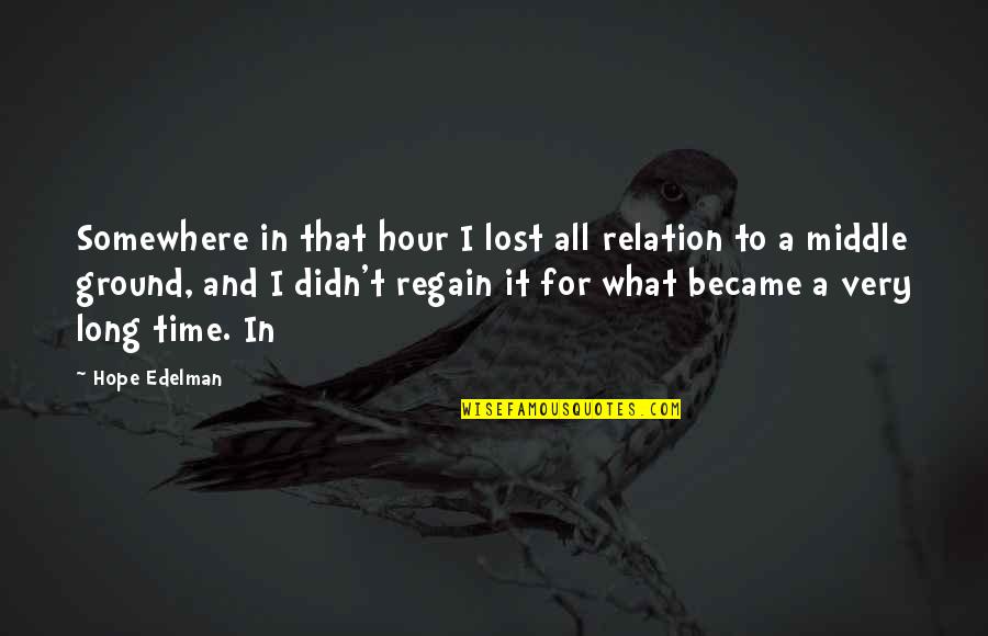 Edelman Quotes By Hope Edelman: Somewhere in that hour I lost all relation Edelman Quotes By Hope Edelman: Somewhere in that hour I lost all relation