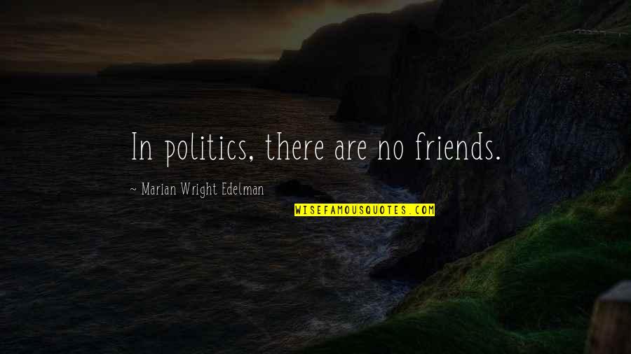 Edelman Quotes By Marian Wright Edelman: In politics, there are no friends. Edelman Quotes By Marian Wright Edelman: In politics, there are no friends.